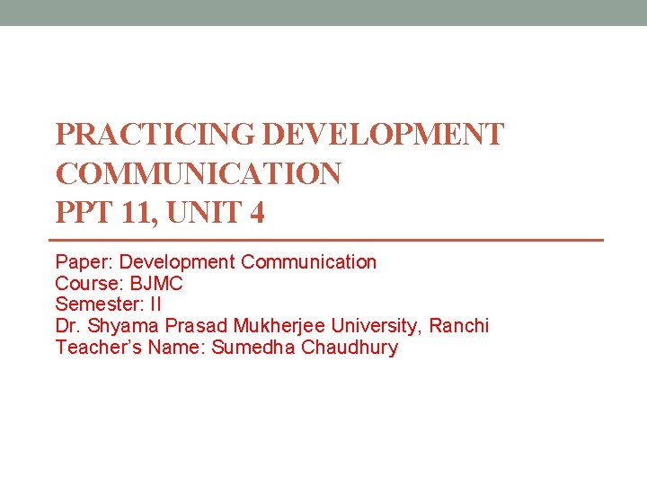 PRACTICING DEVELOPMENT COMMUNICATION PPT 11, UNIT 4 Paper: Development Communication Course: BJMC Semester: II