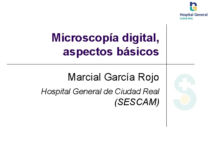 Microscopía digital, aspectos básicos Marcial García Rojo Hospital General de Ciudad Real (SESCAM) 