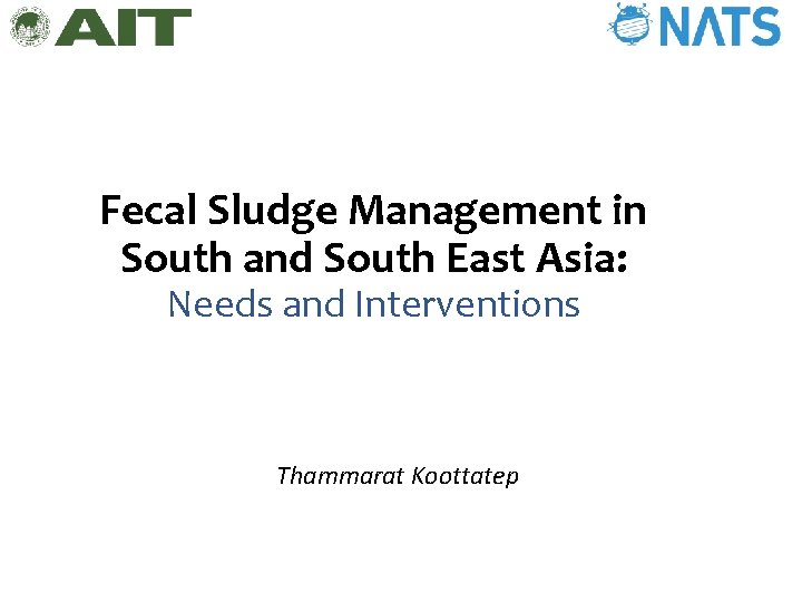 Fecal Sludge Management in South and South East Asia: Needs and Interventions Thammarat Koottatep