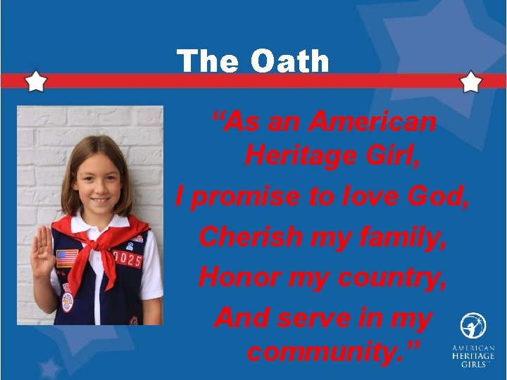 The Oath “As an American Heritage Girl, I promise to love God, Cherish my