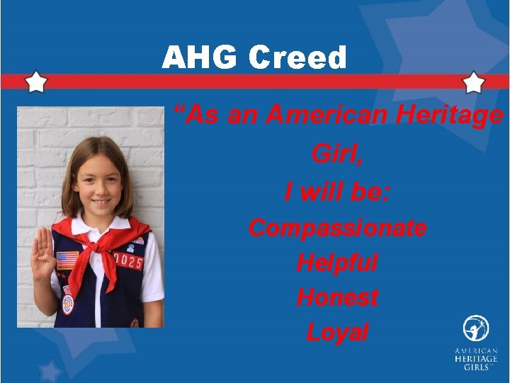 AHG Creed “As an American Heritage Girl, I will be: Compassionate Helpful Honest Loyal