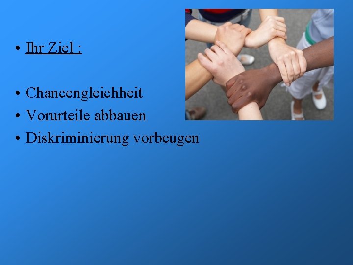  • Ihr Ziel : • Chancengleichheit • Vorurteile abbauen • Diskriminierung vorbeugen 