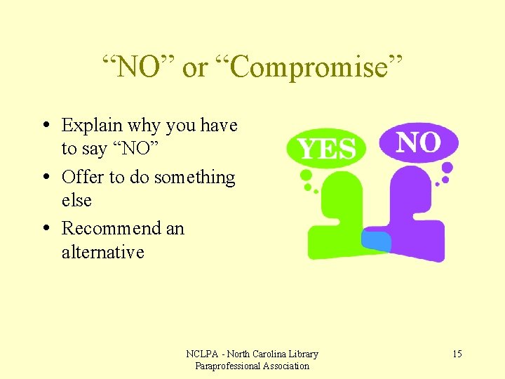 “NO” or “Compromise” • Explain why you have to say “NO” • Offer to