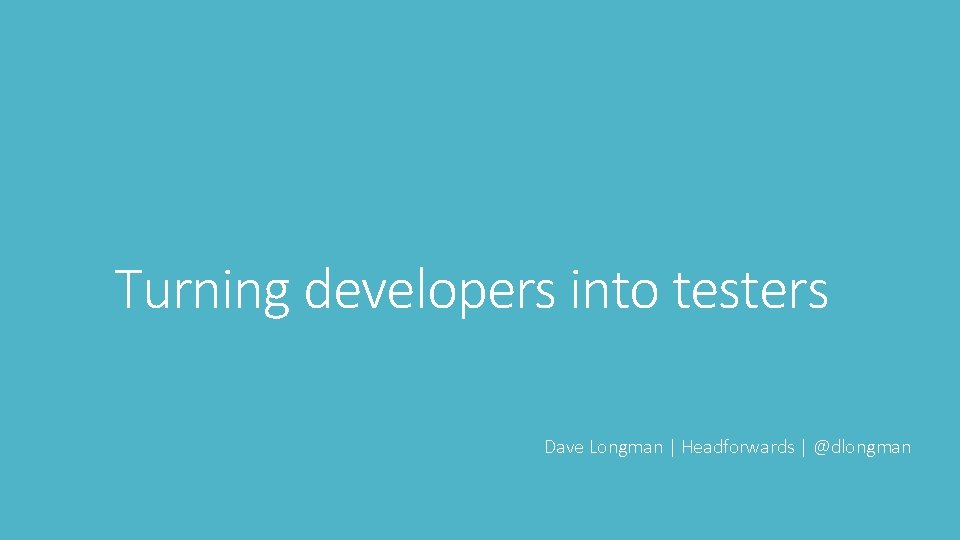 Turning developers into testers Dave Longman | Headforwards | @dlongman 