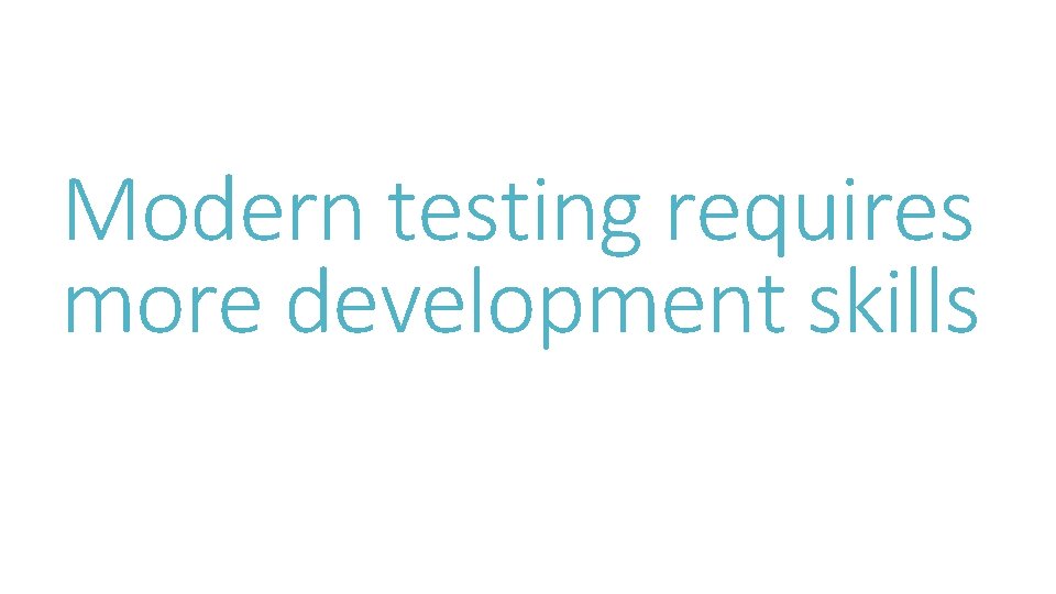 Modern testing requires more development skills 