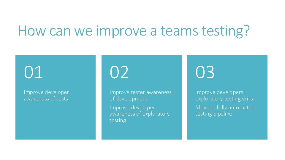 How can we improve a teams testing? 01 02 03 Improve developer awareness of