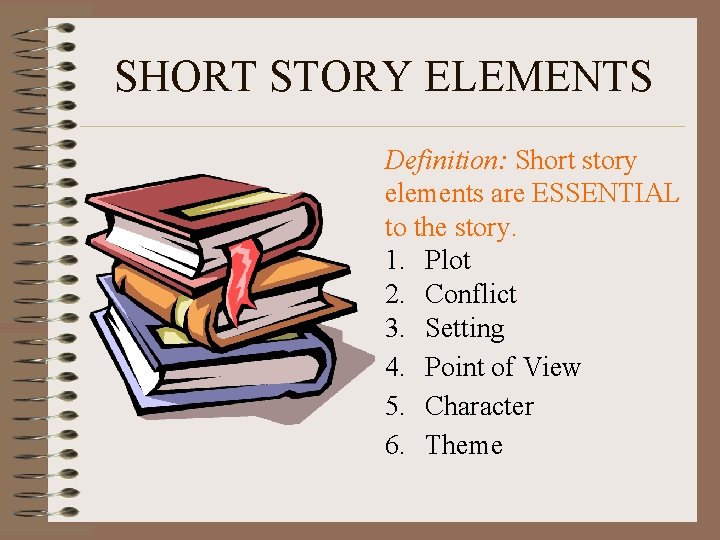 SHORT STORY ELEMENTS Definition: Short story elements are ESSENTIAL to the story. 1. Plot