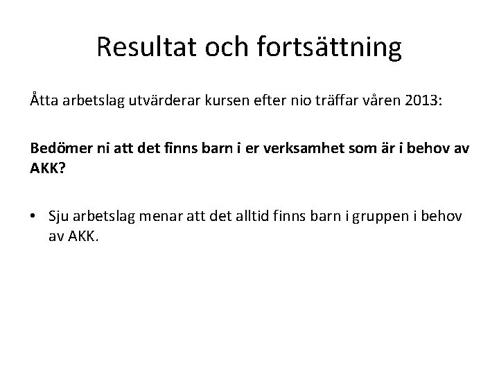 Resultat och fortsättning Åtta arbetslag utvärderar kursen efter nio träffar våren 2013: Bedömer ni