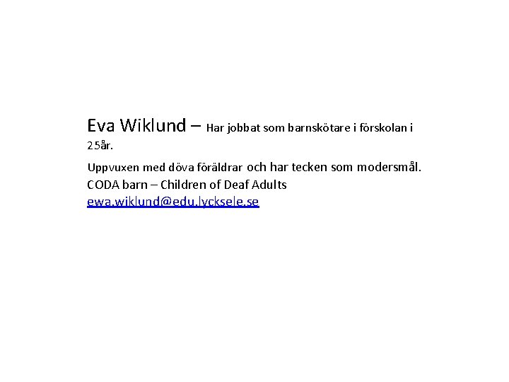 Eva Wiklund – Har jobbat som barnskötare i förskolan i 25år. Uppvuxen med döva