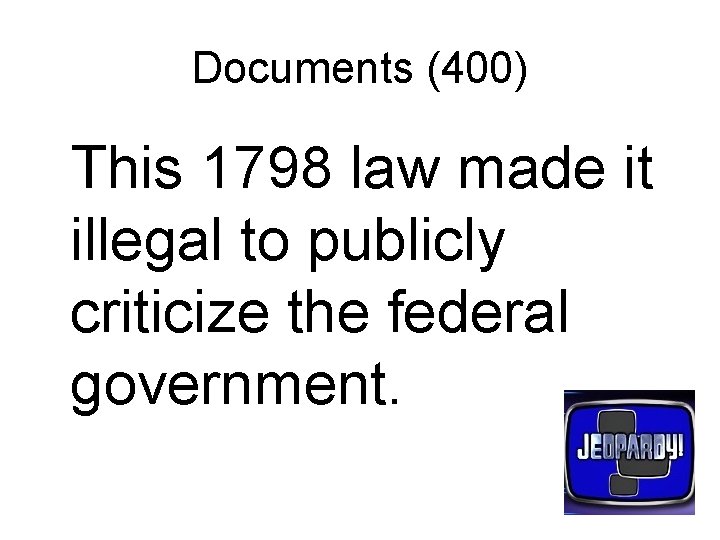 Documents (400) This 1798 law made it illegal to publicly criticize the federal government.