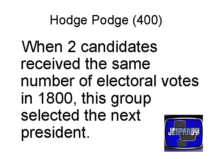 Hodge Podge (400) When 2 candidates received the same number of electoral votes in