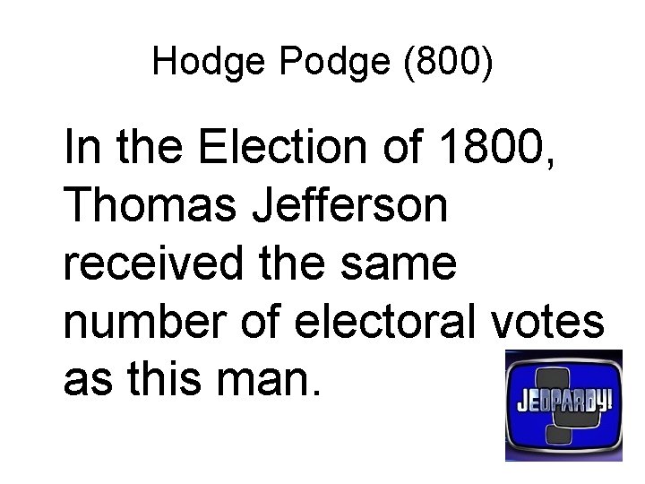 Hodge Podge (800) In the Election of 1800, Thomas Jefferson received the same number