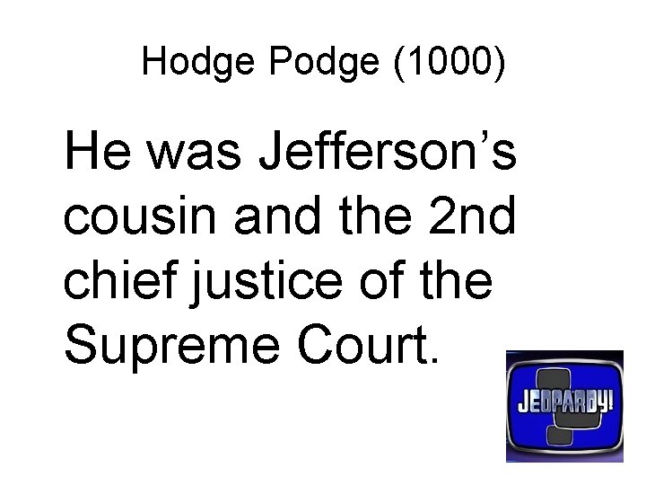 Hodge Podge (1000) He was Jefferson’s cousin and the 2 nd chief justice of