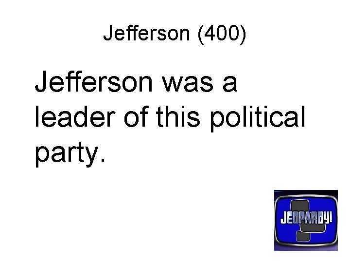 Jefferson (400) Jefferson was a leader of this political party. 