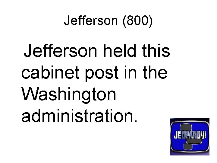 Jefferson (800) Jefferson held this cabinet post in the Washington administration. 
