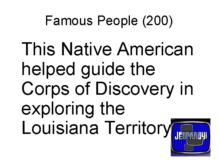 Famous People (200) This Native American helped guide the Corps of Discovery in exploring