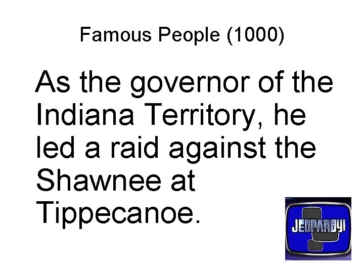 Famous People (1000) As the governor of the Indiana Territory, he led a raid