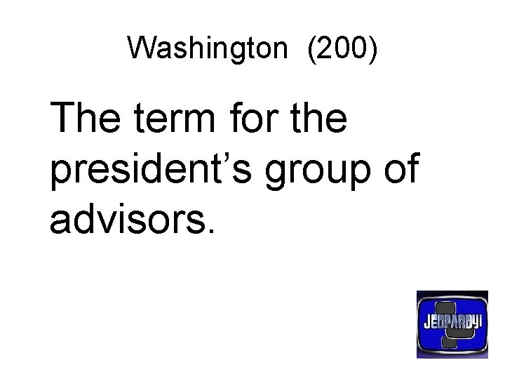 Washington (200) The term for the president’s group of advisors. 