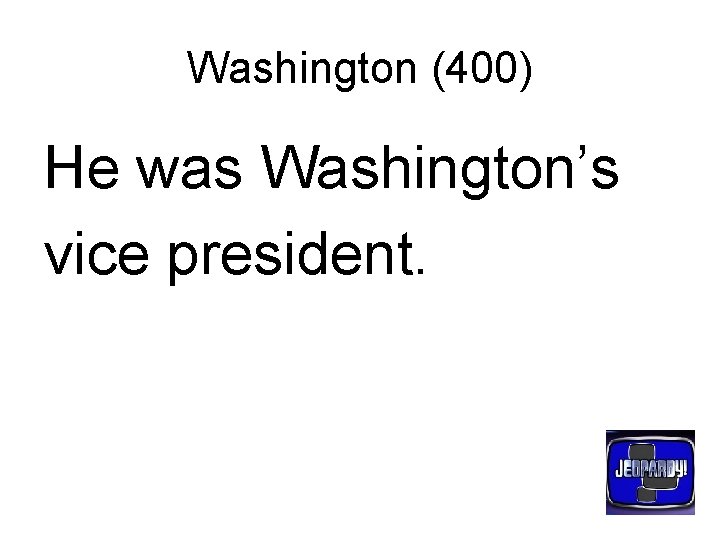 Washington (400) He was Washington’s vice president. 