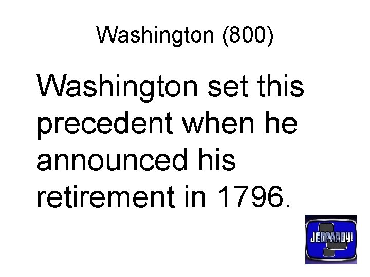 Washington (800) Washington set this precedent when he announced his retirement in 1796. 