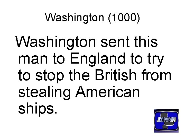 Washington (1000) Washington sent this man to England to try to stop the British