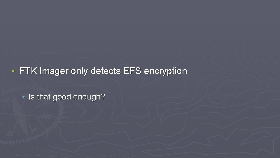  • FTK Imager only detects EFS encryption • Is that good enough? 