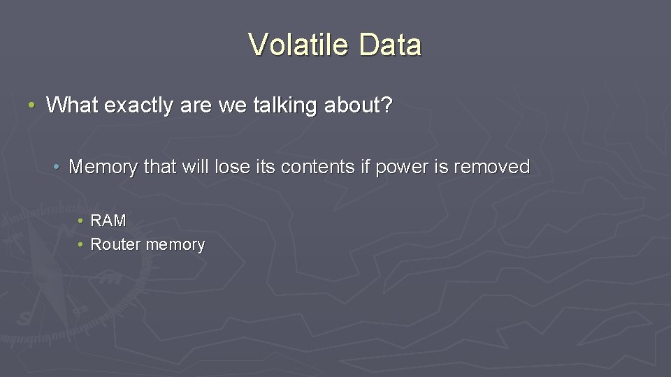 Volatile Data • What exactly are we talking about? • Memory that will lose