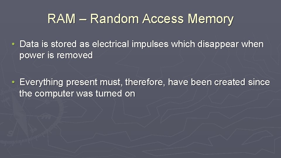 RAM – Random Access Memory • Data is stored as electrical impulses which disappear