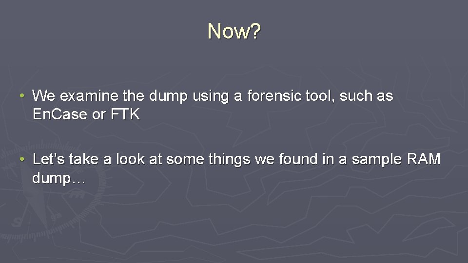 Now? • We examine the dump using a forensic tool, such as En. Case