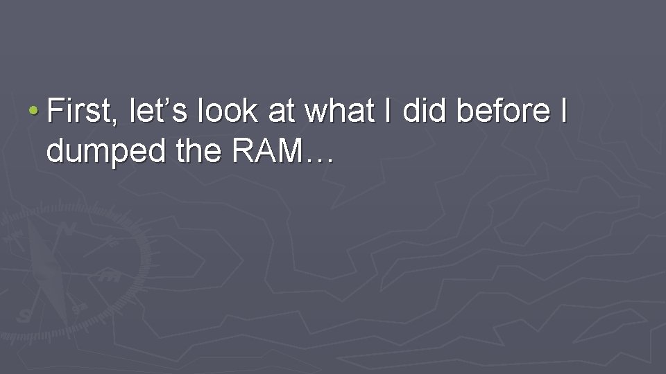  • First, let’s look at what I did before I dumped the RAM…