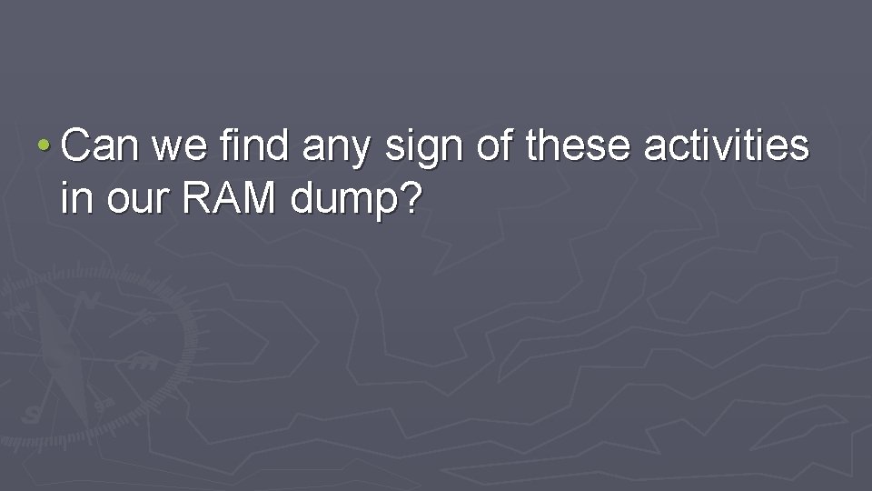  • Can we find any sign of these activities in our RAM dump?