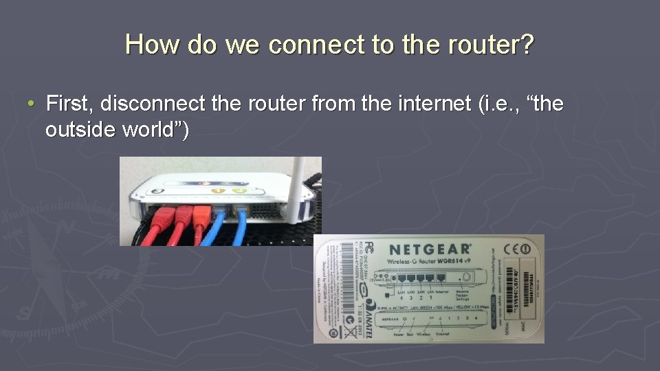 How do we connect to the router? • First, disconnect the router from the