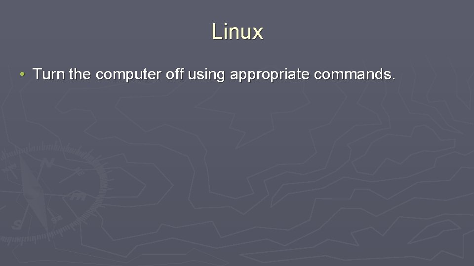 Linux • Turn the computer off using appropriate commands. 