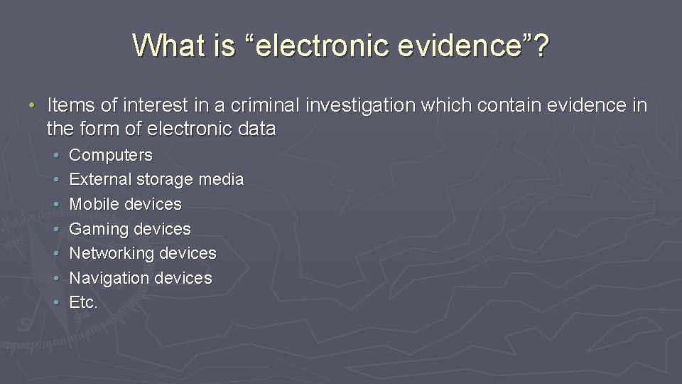 What is “electronic evidence”? • Items of interest in a criminal investigation which contain