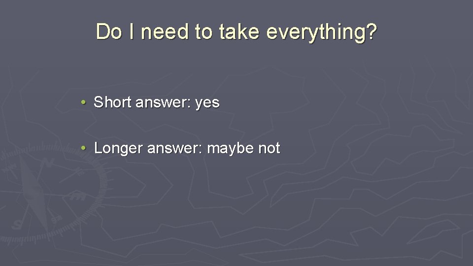 Do I need to take everything? • Short answer: yes • Longer answer: maybe