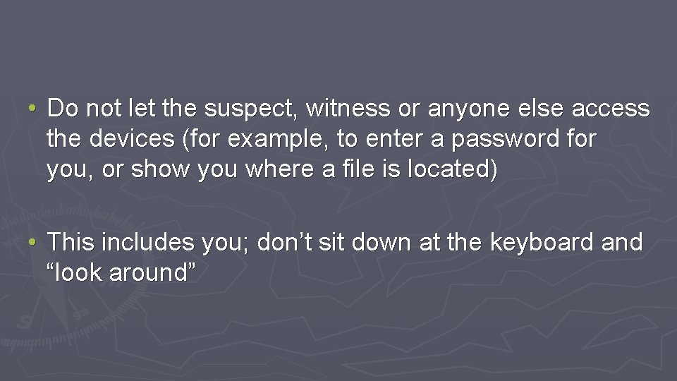  • Do not let the suspect, witness or anyone else access the devices