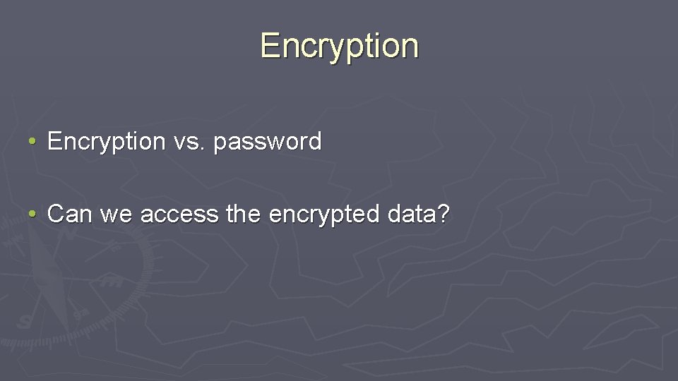 Encryption • Encryption vs. password • Can we access the encrypted data? 