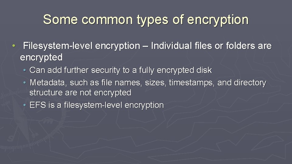 Some common types of encryption • Filesystem-level encryption – Individual files or folders are