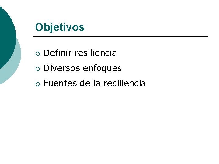 Objetivos ¡ Definir resiliencia ¡ Diversos enfoques ¡ Fuentes de la resiliencia 