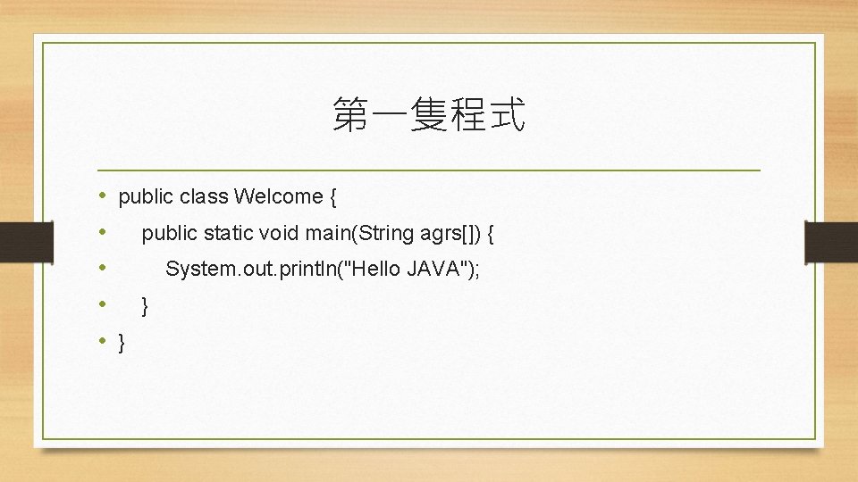 第一隻程式 • • • public class Welcome { public static void main(String agrs[]) {