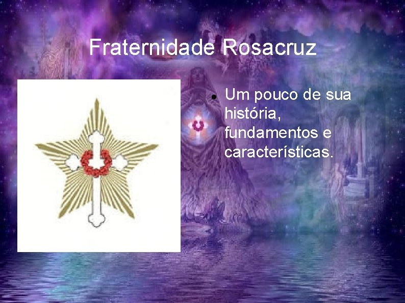 Fraternidade Rosacruz Um pouco de sua história, fundamentos e características. 