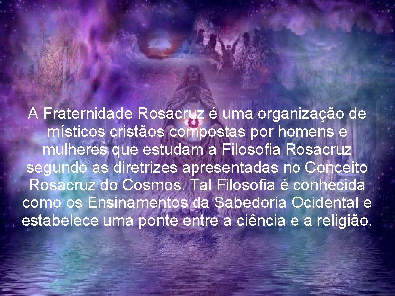 A Fraternidade Rosacruz é uma organização de místicos cristãos compostas por homens e mulheres