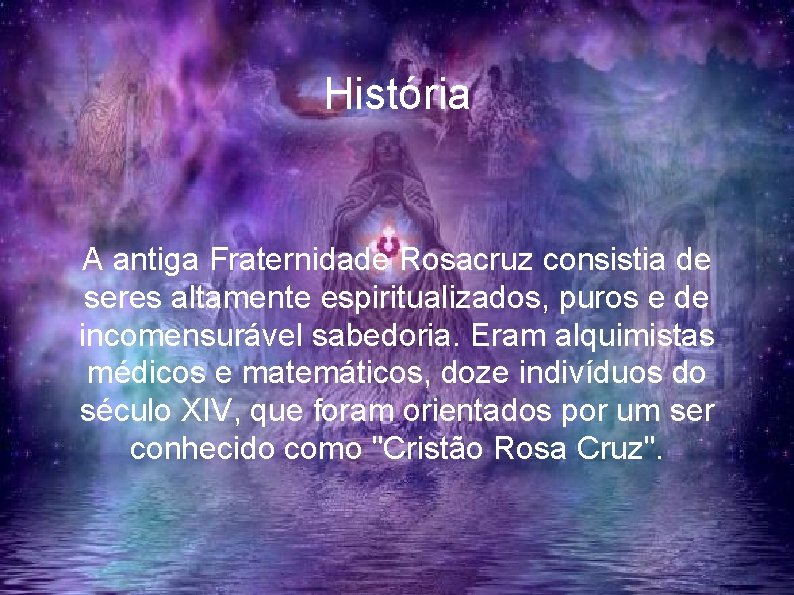 História A antiga Fraternidade Rosacruz consistia de seres altamente espiritualizados, puros e de incomensurável