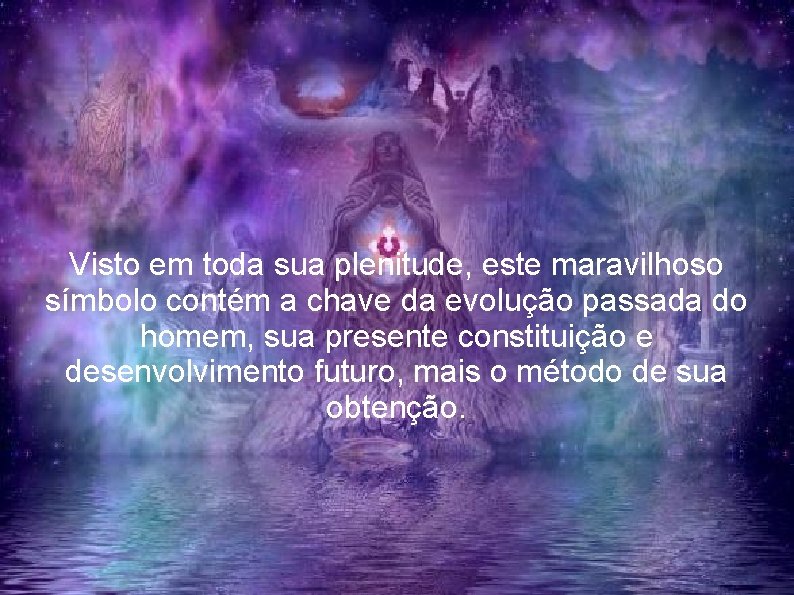 Visto em toda sua plenitude, este maravilhoso símbolo contém a chave da evolução passada