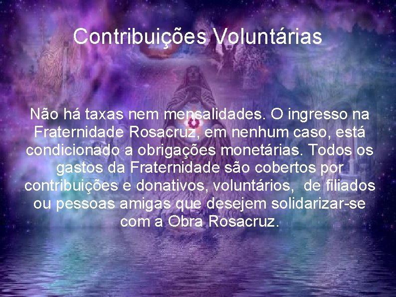 Contribuições Voluntárias Não há taxas nem mensalidades. O ingresso na Fraternidade Rosacruz, em nenhum