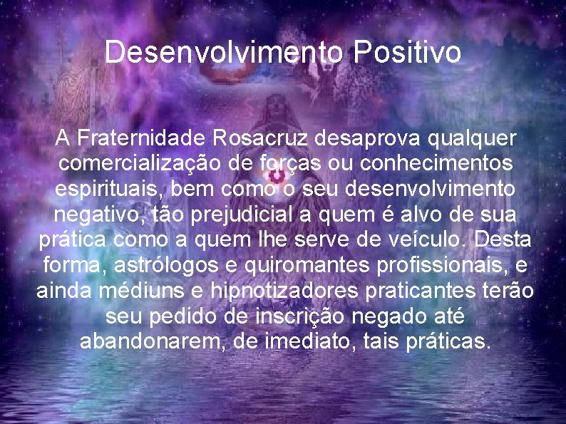 Desenvolvimento Positivo A Fraternidade Rosacruz desaprova qualquer comercialização de forças ou conhecimentos espirituais, bem