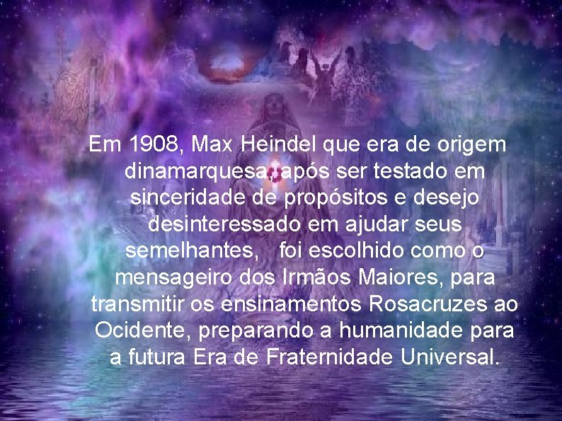 Em 1908, Max Heindel que era de origem dinamarquesa, após ser testado em sinceridade