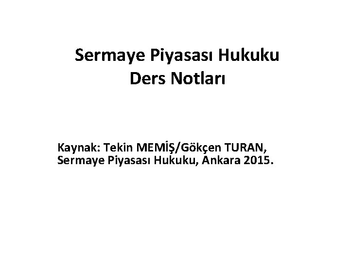 Sermaye Piyasası Hukuku Ders Notları Kaynak: Tekin MEMİŞ/Gökçen TURAN, Sermaye Piyasası Hukuku, Ankara 2015.