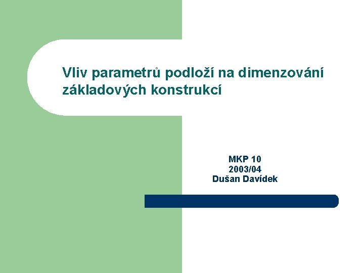 Vliv parametrů podloží na dimenzování základových konstrukcí MKP 10 2003/04 Dušan Davídek 