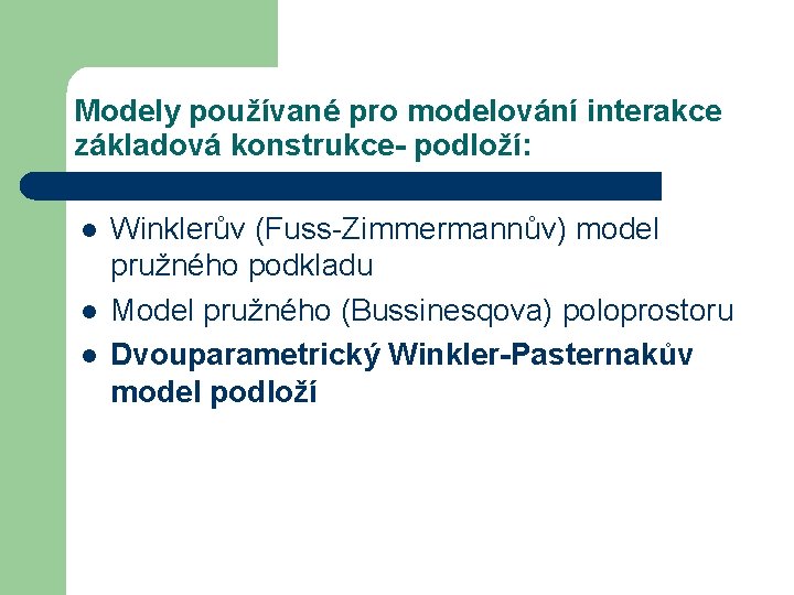 Modely používané pro modelování interakce základová konstrukce- podloží: l l l Winklerův (Fuss-Zimmermannův) model